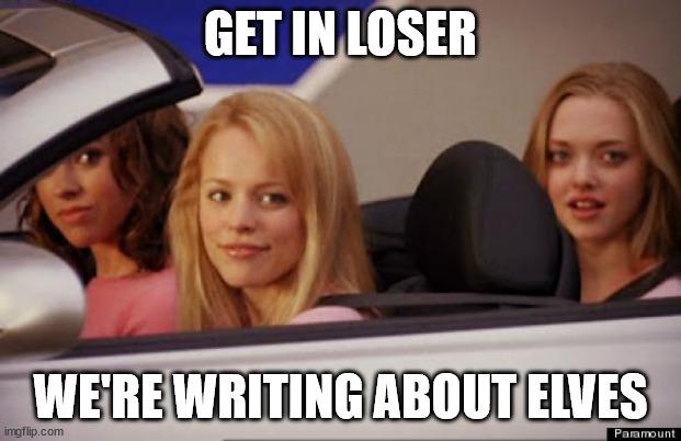 A screencap from Mean Girls with meme-text superimposed saying &quot;Get in loser, we&#39;re writing about elves.&quot;